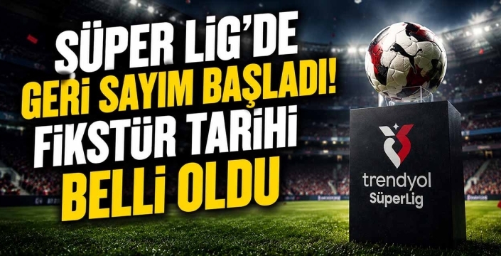 Süper Lig'de Geri Sayım Başladı! Fikstür Tarihi Belli Oldu