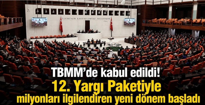 TBMM'de kabul edildi! 12. Yargı Paketiyle milyonları ilgilendiren yeni dönem başladı