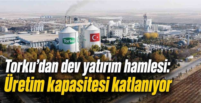 Torku'dan dev yatırım hamlesi: Üretim kapasitesi katlanıyor