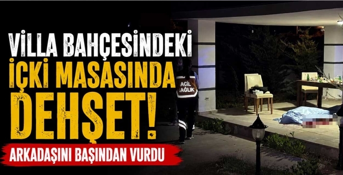 Villa bahçesindeki içki masasında dehşet! Arkadaşını başından vurdu