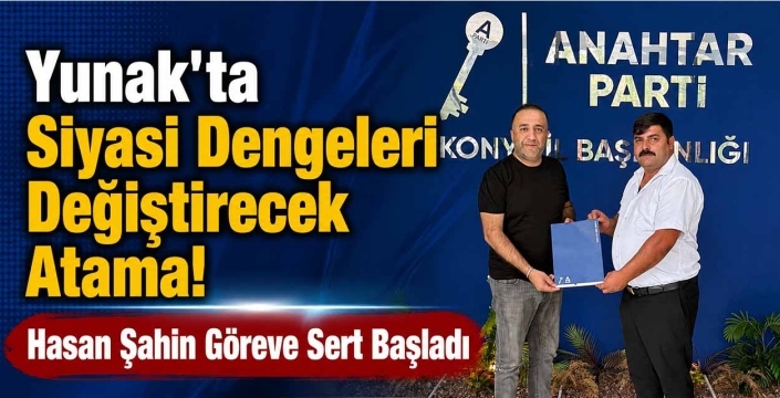 Yunak'ta Siyasi Dengeleri Değiştirecek Atama! Hasan Şahin Göreve Sert Başladı