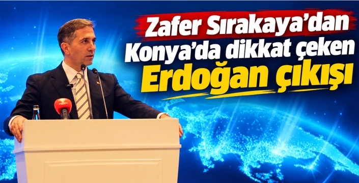 Zafer Sırakaya’dan Konya’da dikkat çeken Erdoğan çıkışı